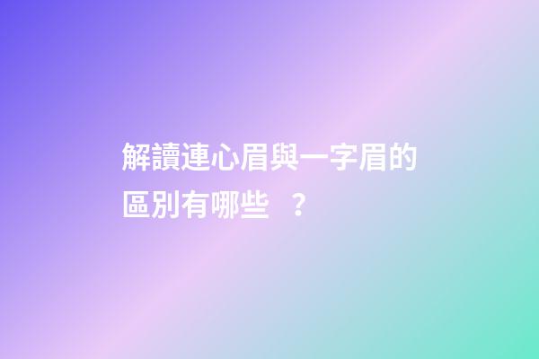 解讀連心眉與一字眉的區別有哪些？